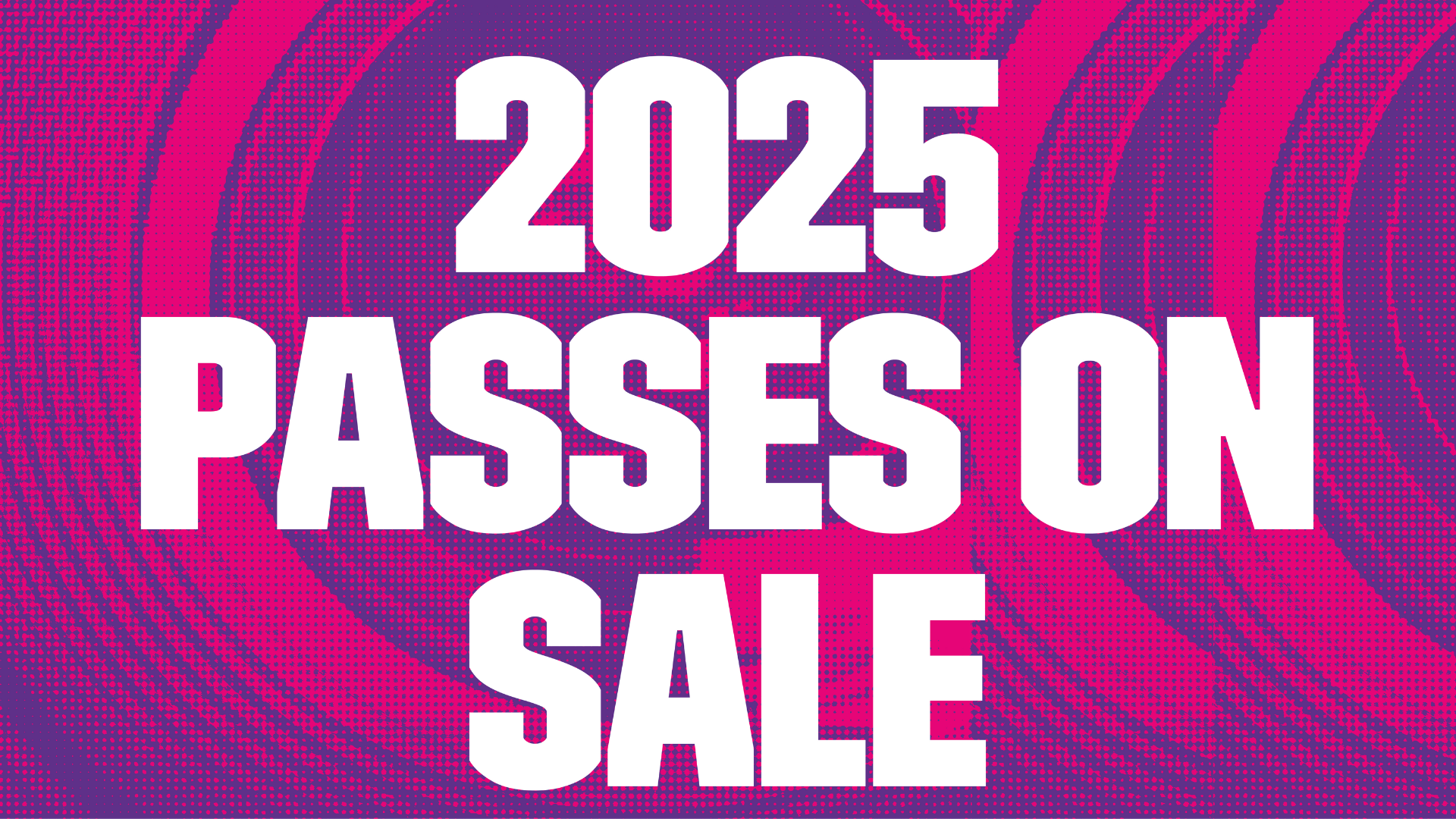 2025 Passes on Sale Now